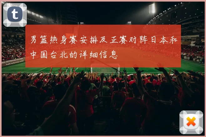 男篮热身赛安排及正赛对阵日本和中国台北的详细信息