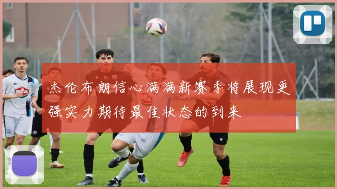 杰伦布朗信心满满新赛季将展现更强实力期待最佳状态的到来