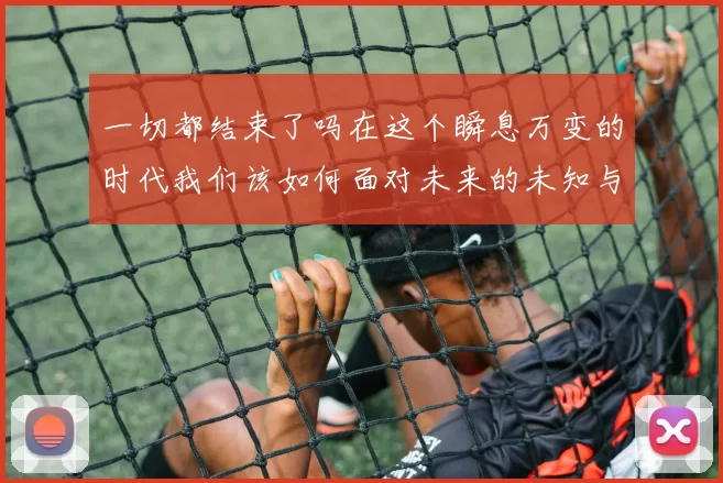 一切都结束了吗在这个瞬息万变的时代我们该如何面对未来的未知与挑战
