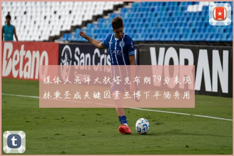 媒体人点评大秋塔克布朗79分表现林秉圣成关键因素王博下半场弃用孙铭徽引发热议